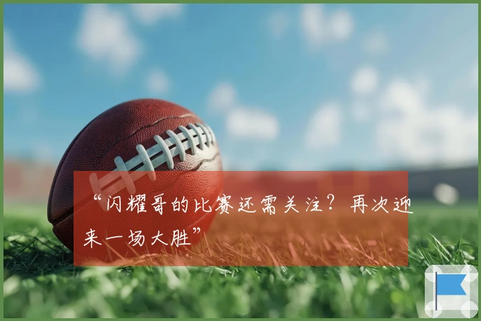 “闪耀哥的比赛还需关注？再次迎来一场大胜”