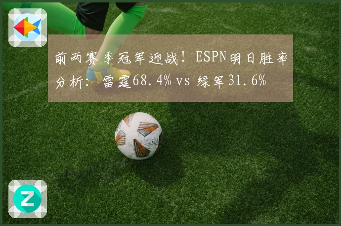 前两赛季冠军迎战！ESPN明日胜率分析：雷霆68.4% vs 绿军31.6%