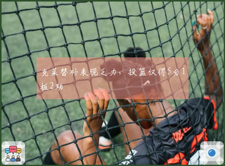 克莱替补表现乏力，投篮仅得5分1板2助