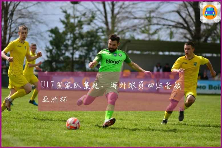 U17国家队集结，海外球员回归备战亚洲杯