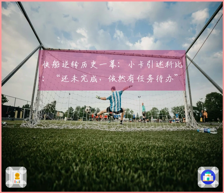 快船逆转历史一幕：小卡引述科比：“还未完成，依然有任务待办”