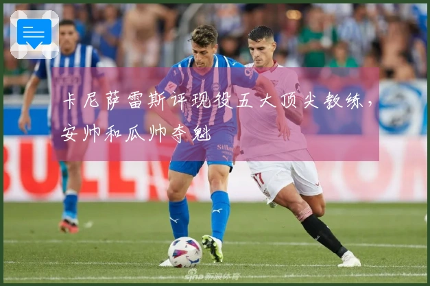 卡尼萨雷斯评现役五大顶尖教练，安帅和瓜帅夺魁