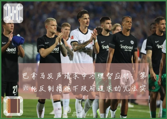 巴拿马发声请求中方理智应对，第六轮反制措施下政府追求的无法实现