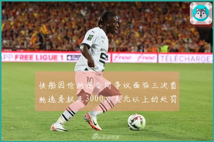 快船因伦纳德合同争议面临三次首轮选秀权及3000万美元以上的处罚