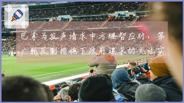 巴拿马发声请求中方理智应对，第六轮反制措施下政府追求的无法实现