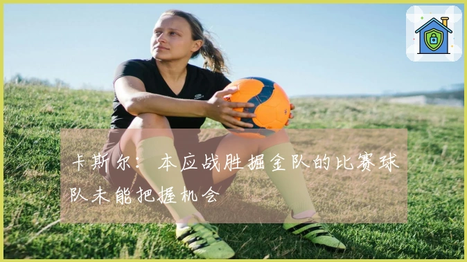 卡斯尔：本应战胜掘金队的比赛球队未能把握机会