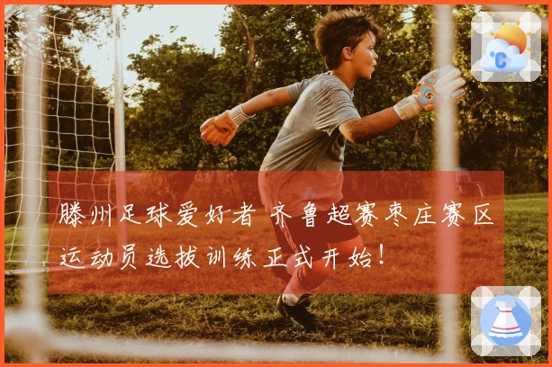 滕州足球爱好者 齐鲁超赛枣庄赛区运动员选拔训练正式开始！