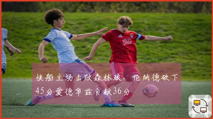 快船主场击败森林狼，伦纳德砍下45分爱德华兹贡献36分