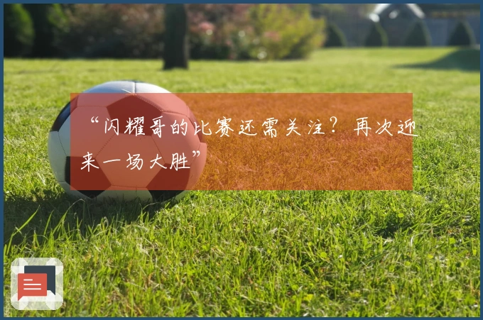 “闪耀哥的比赛还需关注？再次迎来一场大胜”