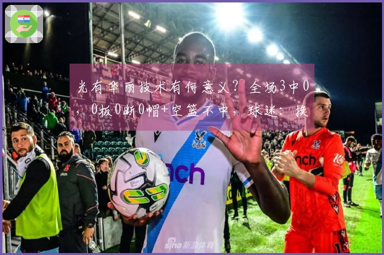 光有华丽技术有何意义？全场3中0，0板0断0帽+空篮不中，球迷：换回高颂！