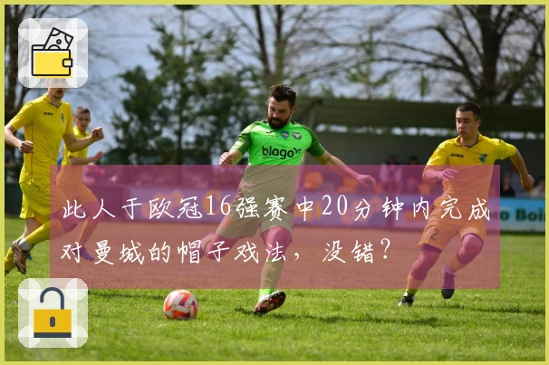 此人于欧冠16强赛中20分钟内完成对曼城的帽子戏法，没错？